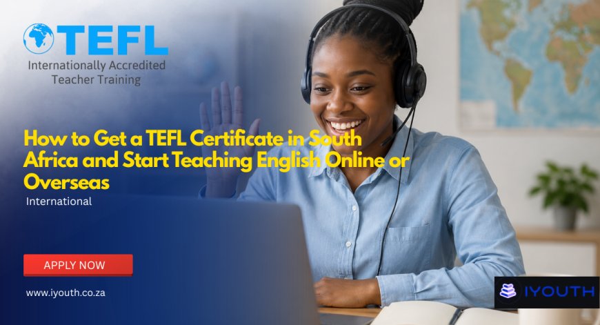 How to Get a TEFL Certificate in South Africa and Start Teaching English Online or Overseas