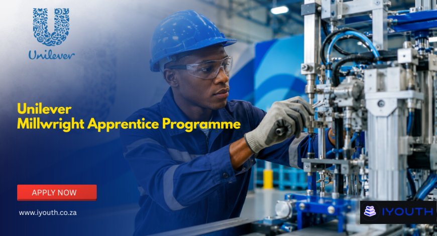 Unilever Millwright Apprentice Programme 2026 Now Open | Apply for Engineering Apprenticeship in Gauteng